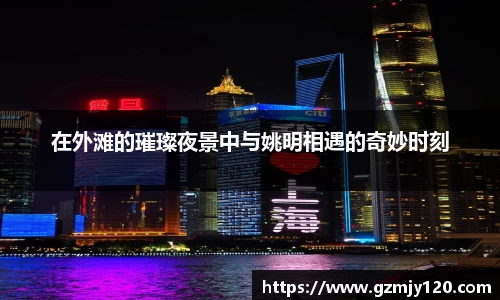 在外滩的璀璨夜景中与姚明相遇的奇妙时刻