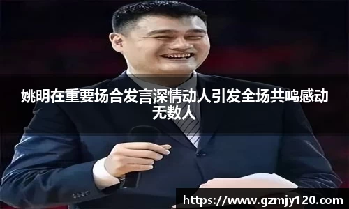 姚明在重要场合发言深情动人引发全场共鸣感动无数人