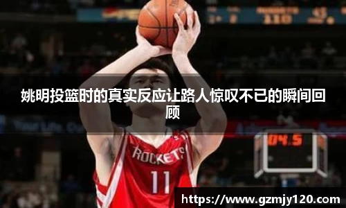 姚明投篮时的真实反应让路人惊叹不已的瞬间回顾