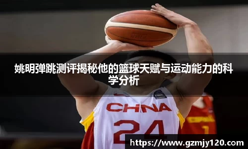 姚明弹跳测评揭秘他的篮球天赋与运动能力的科学分析