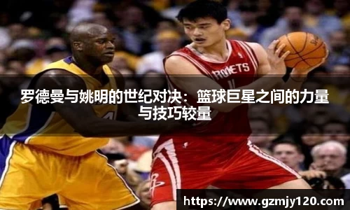 罗德曼与姚明的世纪对决：篮球巨星之间的力量与技巧较量