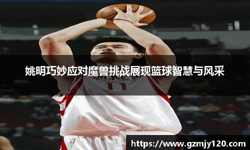 姚明巧妙应对魔兽挑战展现篮球智慧与风采