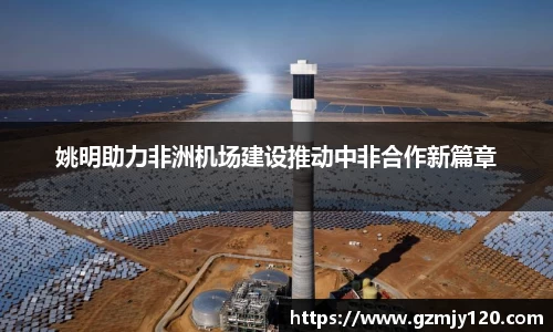 姚明助力非洲机场建设推动中非合作新篇章