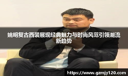 姚明复古西装展现经典魅力与时尚风范引领潮流新趋势