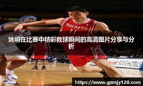 姚明在比赛中精彩救球瞬间的高清图片分享与分析