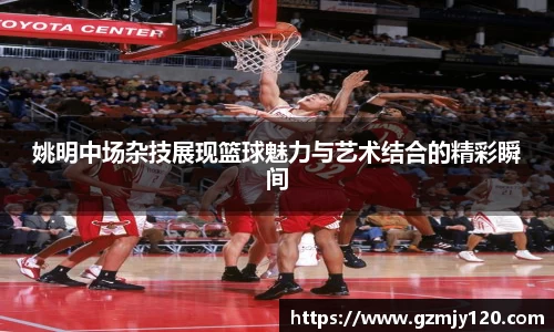 姚明中场杂技展现篮球魅力与艺术结合的精彩瞬间