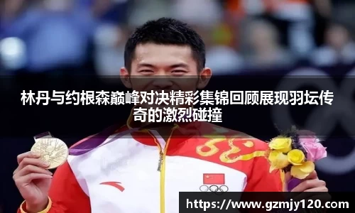 林丹与约根森巅峰对决精彩集锦回顾展现羽坛传奇的激烈碰撞