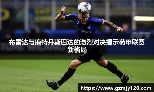 布雷达与鹿特丹斯巴达的激烈对决揭示荷甲联赛新格局