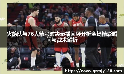 火箭队与76人精彩对决录播回顾分析全场精彩瞬间与战术解析