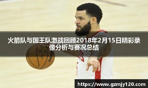 火箭队与国王队激战回顾2018年2月15日精彩录像分析与赛况总结