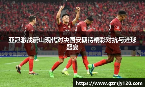 亚冠激战蔚山现代对决国安期待精彩对抗与进球盛宴